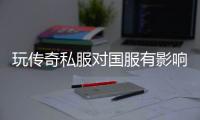 玩传奇私服对国服有影响吗