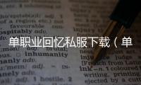 单职业回忆私服下载（单职业老玩家回忆）