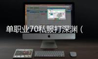 单职业70私服打深渊（单职业70版本深渊任务在哪里接）