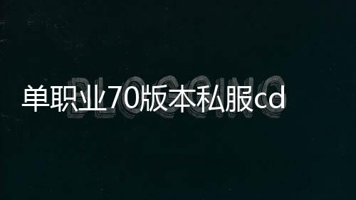 单职业70版本私服cdk（单职业70版本吧）