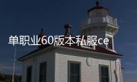 单职业60版本私服ce检测（单职业60官网）