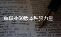 单职业60版本私服力量最高（单职业6000力量）