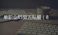 单职业85复古私服（86复古新开传奇私服）