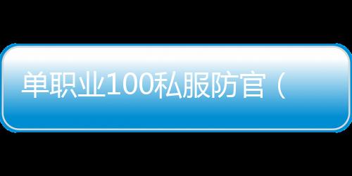 单职业100私服防官（单职业防具排行100）