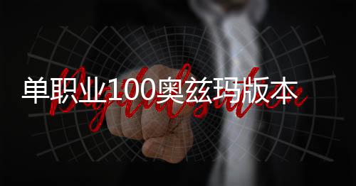 单职业100奥兹玛版本私服（单职业2021奥兹玛）