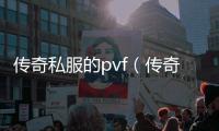 传奇私服的pvf（传奇私服怎么赚钱）