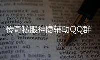 传奇私服神隐辅助QQ群有哪些,最新传奇私服神隐辅助下载地址