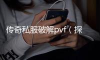 传奇私服破解pvf（探索传奇私服破解方法）