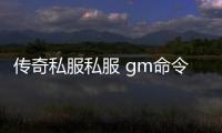 传奇私服私服 gm命令（传奇私服单机版gm指令）