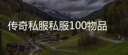 传奇私服私服100物品代码大全（地下城物品代码大全）