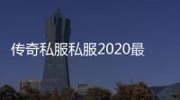 传奇私服私服2020最新辅助（传奇私服辅助app）