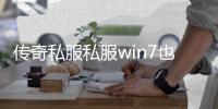 传奇私服私服win7也不能玩（传奇私服 win7）