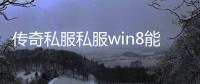 传奇私服私服win8能开么