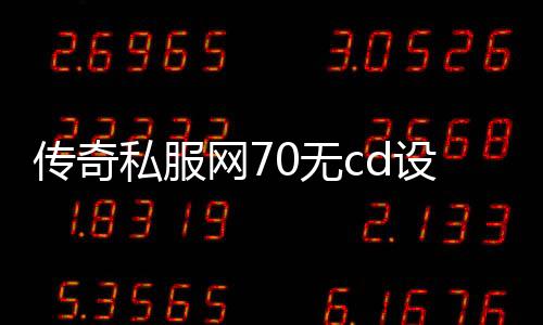 传奇私服网70无cd设置教程,传奇私服70无cd技能列表