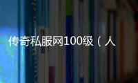 传奇私服网100级（人气最高的传奇私服 贴吧）