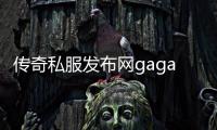 传奇私服发布网gaga（传奇私服发布网86）