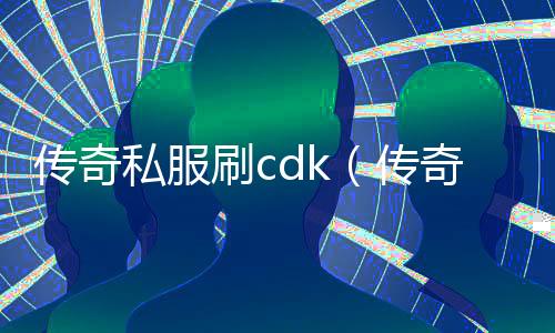 传奇私服刷cdk（传奇私服 cdk）