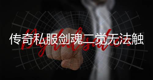 传奇私服剑魂二觉无法触发（剑魂二觉技能bug分析与解决）