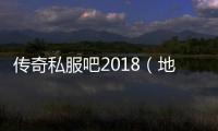 传奇私服吧2018（地下城单职业贴吧）