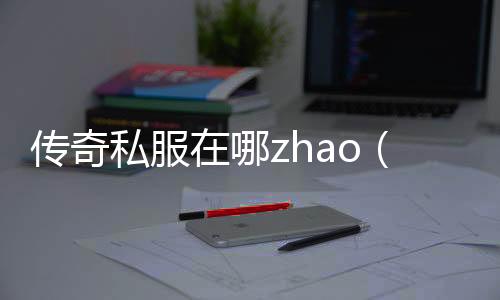 传奇私服在哪zhao（传奇私服违法吗）