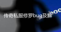 传奇私服修罗bug及解决方法,修罗职业在传奇私服中存在的bug问题