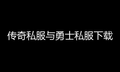 传奇私服与勇士私服下载网站