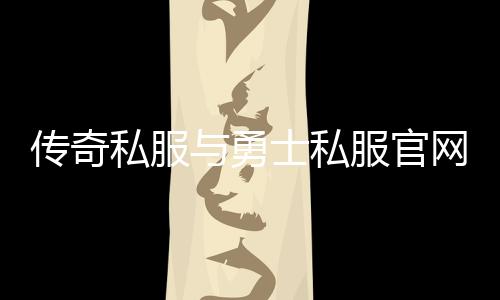 传奇私服与勇士私服官网下载