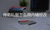 传奇私服怎么用内辅修改攻击（传奇私服辅助设置）