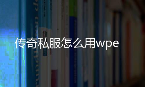 传奇私服怎么用wpe