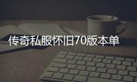 传奇私服怀旧70版本单职业（传奇私服70单职业网站）