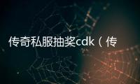 传奇私服抽奖cdk（传奇私服充值网站怎么做的）