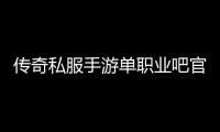 传奇私服手游单职业吧官网介绍,最新传奇私服手游单职业吧下载