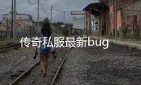 传奇私服最新bug