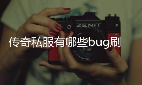 传奇私服有哪些bug刷东西（探索传奇私服的bug利用方法）