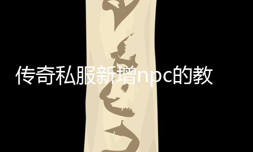 传奇私服新增npc的教程