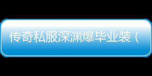 传奇私服深渊爆毕业装（最快的装备获取方法）