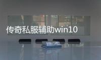 传奇私服辅助win10（传奇私服架设教程）