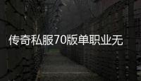 传奇私服70版单职业无限疲劳玩法介绍,打造无限疲劳的单职业体验