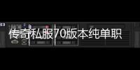 传奇私服70版本纯单职业（畅玩传奇私服70版本纯单职业的乐趣）