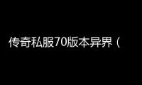 传奇私服70版本异界（传奇私服70版本异界套装属性）