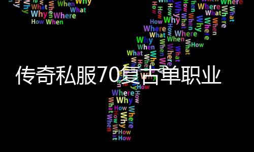 传奇私服70复古单职业（复古传奇私服公益吧）