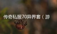 传奇私服70异界套（游戏攻略和装备推荐）