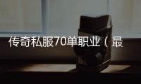 传奇私服70单职业（最新版本资讯及游戏攻略）