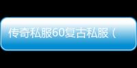 传奇私服60复古私服（传奇私服与勇士60复古）