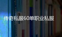 传奇私服60单职业私服（私服开服时间及相关信息）