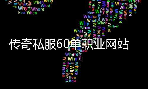 传奇私服60单职业网站发布网怎么找,如何发布传奇私服60单职业网站