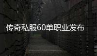 传奇私服60单职业发布网（传奇私服86版本单职业）