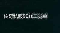 传奇私服90ss二觉单职业（传奇私服2019二觉装扮还能弄到吗）