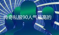 传奇私服90人气最高的单职业（传奇私服100版本单职业）