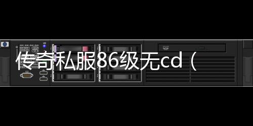 传奇私服86级无cd（让你畅快战斗的无冷却技能）